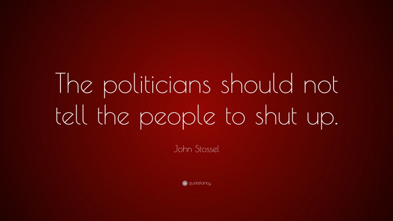 John Stossel Quote: “The politicians should not tell the people to shut up.”