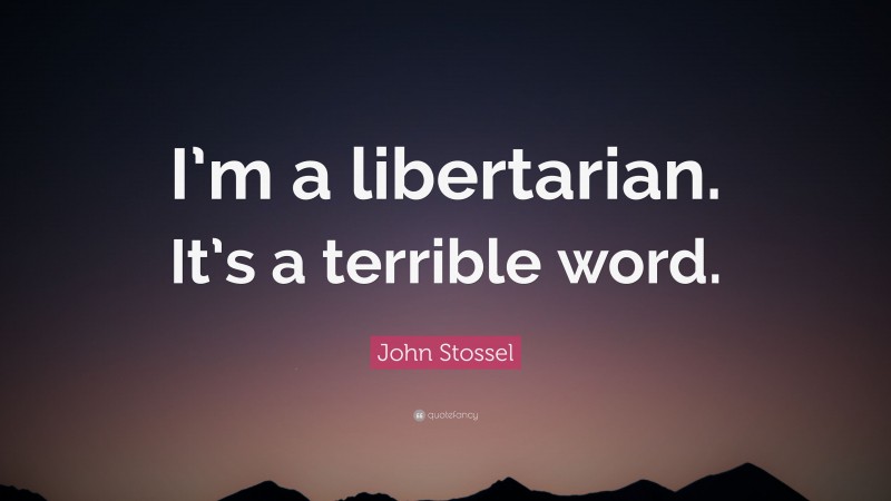 John Stossel Quote: “I’m a libertarian. It’s a terrible word.”