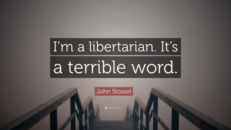 John Stossel Quote: “I’m a libertarian. It’s a terrible word.”