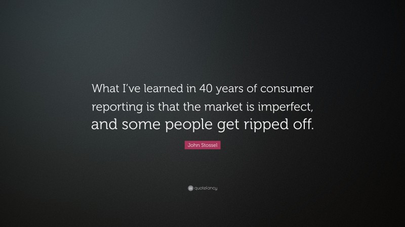 John Stossel Quote: “What I’ve learned in 40 years of consumer reporting is that the market is imperfect, and some people get ripped off.”