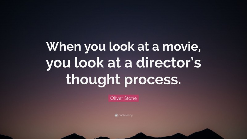 Oliver Stone Quote: “When you look at a movie, you look at a director’s thought process.”