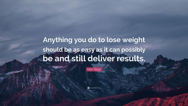 Matt Stone Quote: “Anything you do to lose weight should be as easy as it can possibly be and still deliver results.”