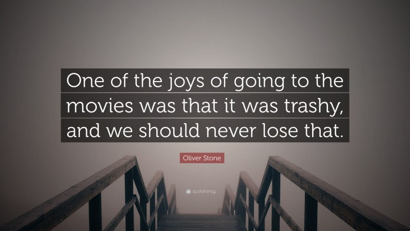 Oliver Stone Quote: “One of the joys of going to the movies was that it was trashy, and we should never lose that.”