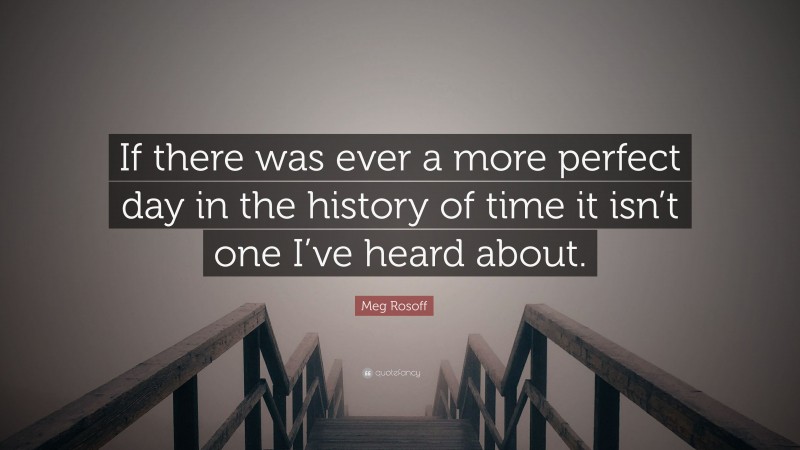 Meg Rosoff Quote: “If there was ever a more perfect day in the history of time it isn’t one I’ve heard about.”