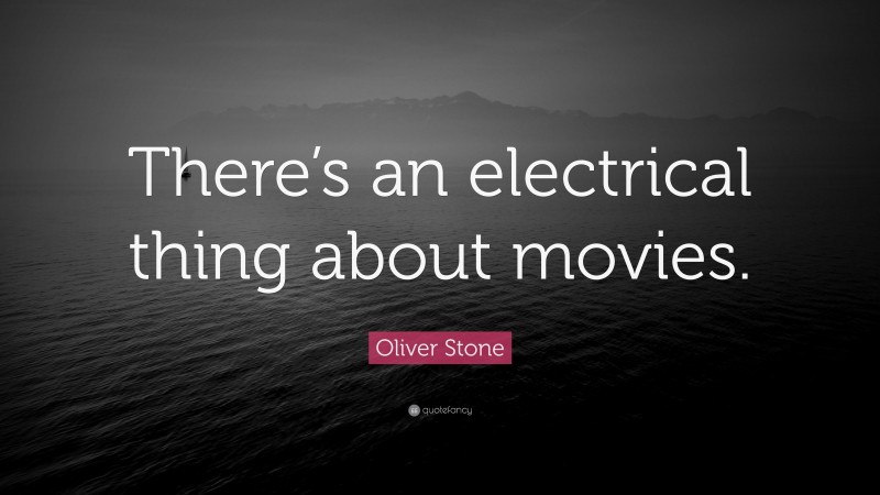 Oliver Stone Quote: “There’s an electrical thing about movies.”