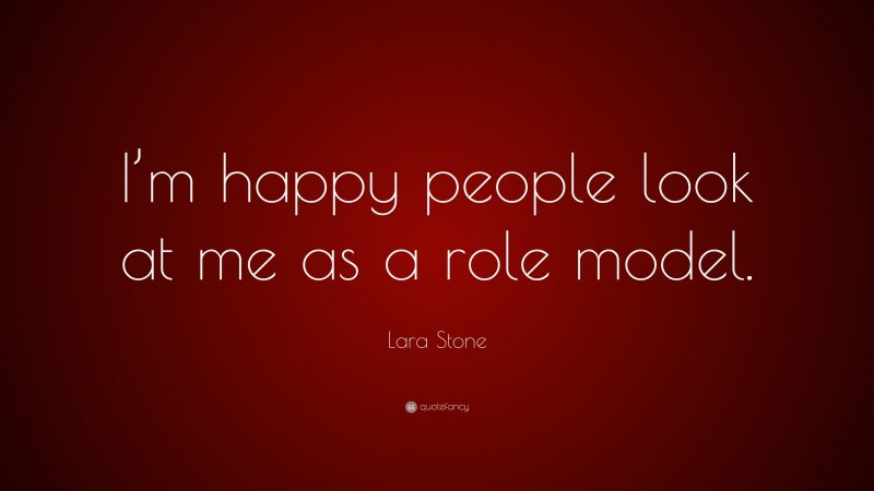 Lara Stone Quote: “I’m happy people look at me as a role model.”