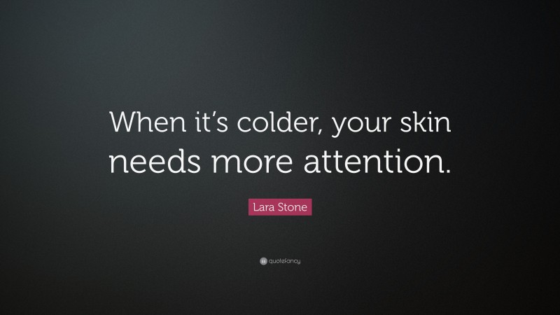 Lara Stone Quote: “When it’s colder, your skin needs more attention.”