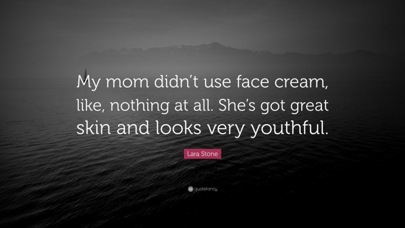 Lara Stone Quote: “My mom didn’t use face cream, like, nothing at all. She’s got great skin and looks very youthful.”