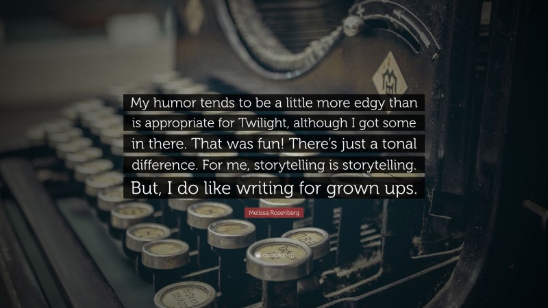 Melissa Rosenberg Quote: “My humor tends to be a little more edgy than is appropriate for Twilight, although I got some in there. That was fun! There’s just a tonal difference. For me, storytelling is storytelling. But, I do like writing for grown ups.”