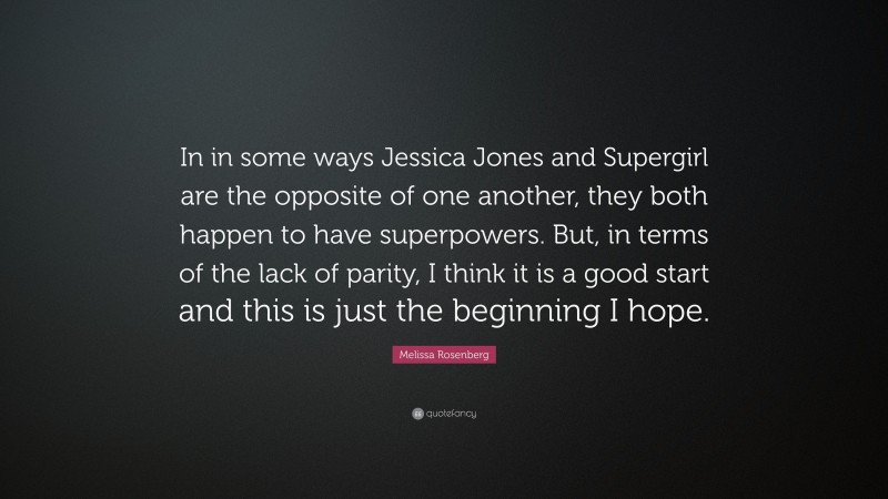 Melissa Rosenberg Quote: “In in some ways Jessica Jones and Supergirl are the opposite of one another, they both happen to have superpowers. But, in terms of the lack of parity, I think it is a good start and this is just the beginning I hope.”