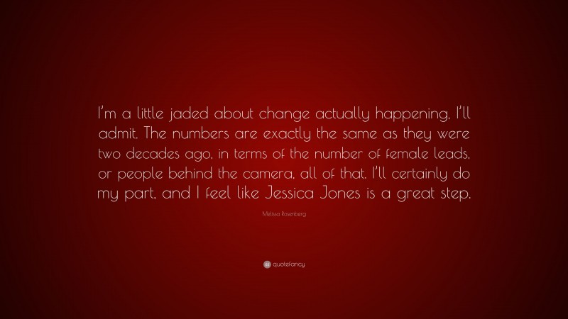 Melissa Rosenberg Quote: “I’m a little jaded about change actually happening, I’ll admit. The numbers are exactly the same as they were two decades ago, in terms of the number of female leads, or people behind the camera, all of that. I’ll certainly do my part, and I feel like Jessica Jones is a great step.”