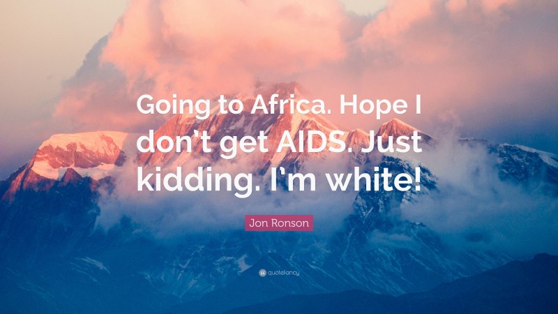 Jon Ronson Quote: “Going to Africa. Hope I don’t get AIDS. Just kidding. I’m white!”