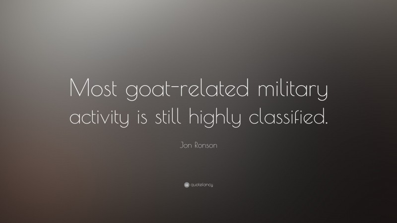 Jon Ronson Quote: “Most goat-related military activity is still highly classified.”