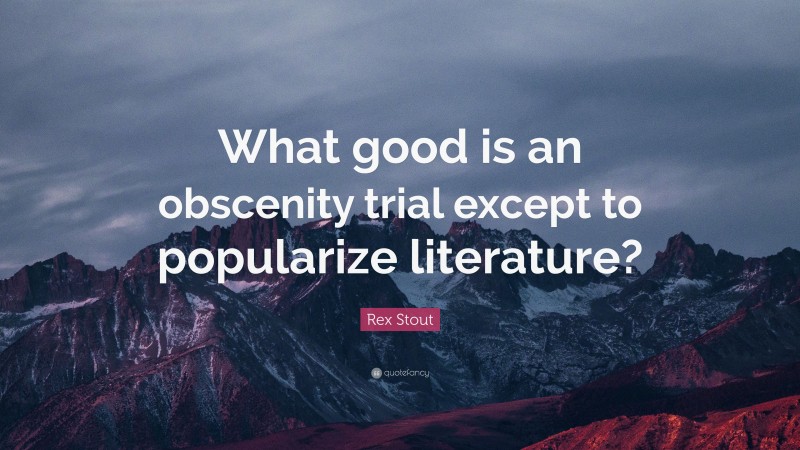 Rex Stout Quote: “What good is an obscenity trial except to popularize literature?”
