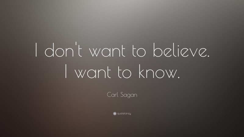 Carl Sagan Quote: “I don't want to believe. I want to know.”