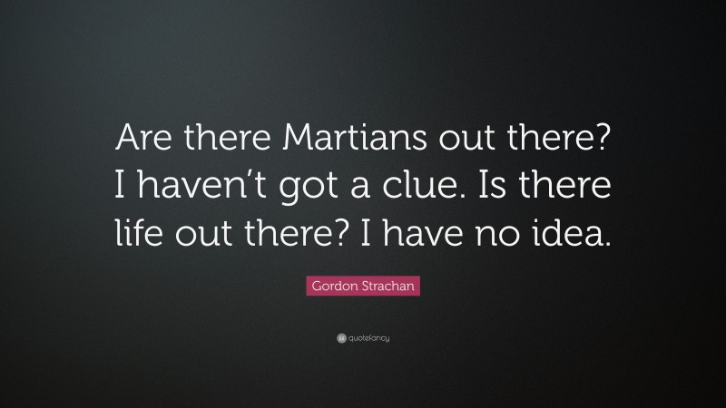 Gordon Strachan Quote: “Are there Martians out there? I haven’t got a clue. Is there life out there? I have no idea.”
