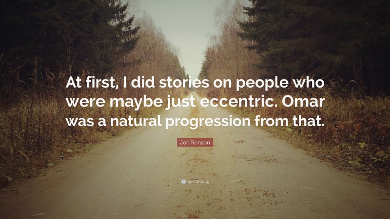 Jon Ronson Quote: “At first, I did stories on people who were maybe just eccentric. Omar was a natural progression from that.”