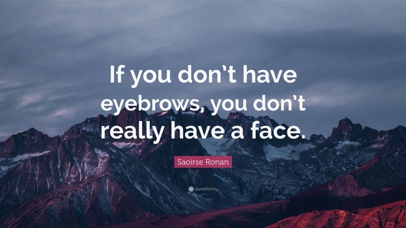 Saoirse Ronan Quote: “If you don’t have eyebrows, you don’t really have a face.”
