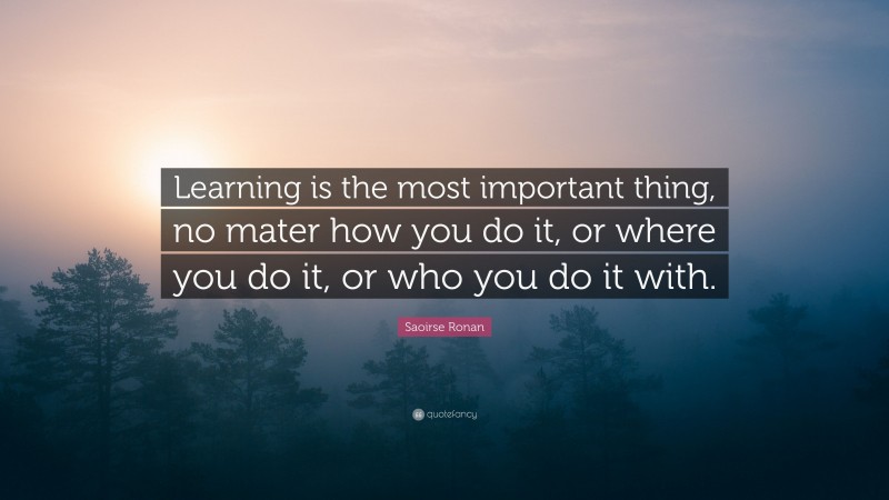 Saoirse Ronan Quote: “Learning is the most important thing, no mater ...