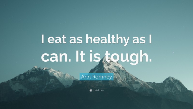 Ann Romney Quote: “I eat as healthy as I can. It is tough.”