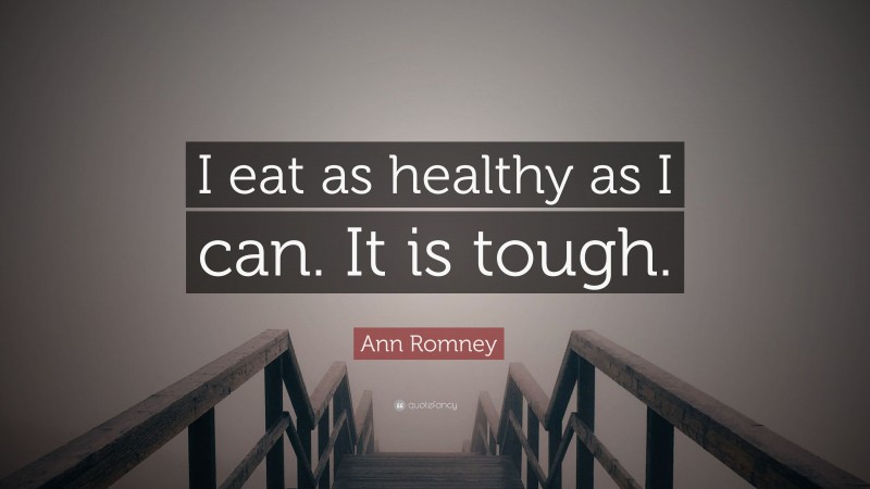 Ann Romney Quote: “I eat as healthy as I can. It is tough.”