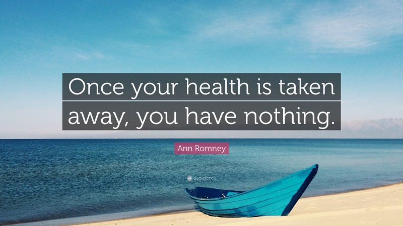 Ann Romney Quote: “Once your health is taken away, you have nothing.”