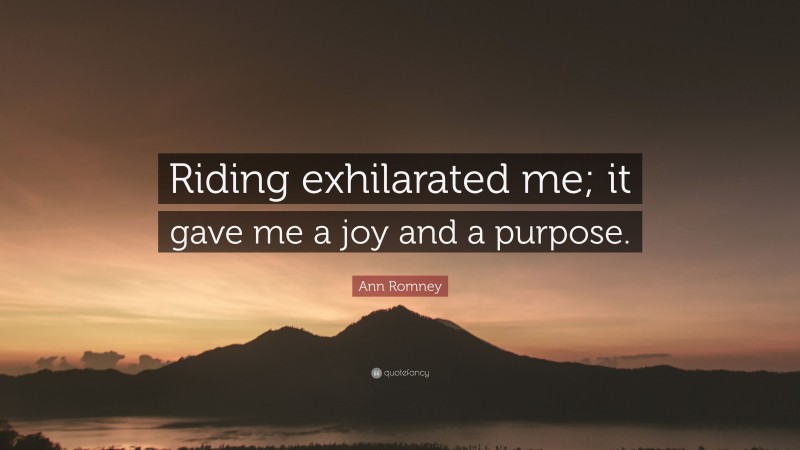Ann Romney Quote: “Riding exhilarated me; it gave me a joy and a purpose.”