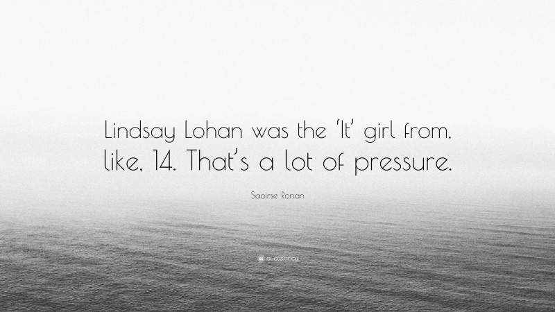 Saoirse Ronan Quote: “Lindsay Lohan was the ‘It’ girl from, like, 14. That’s a lot of pressure.”