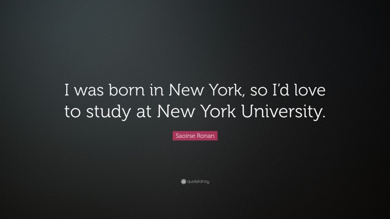 Saoirse Ronan Quote: “I was born in New York, so I’d love to study at New York University.”
