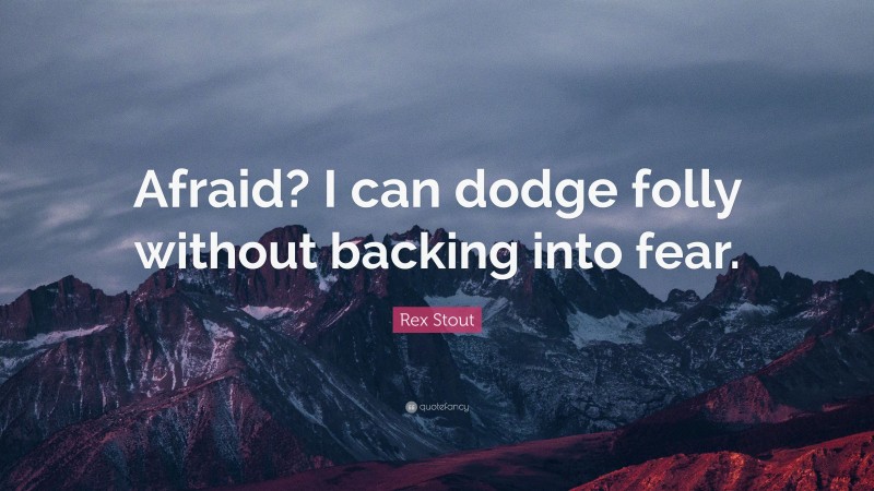 Rex Stout Quote: “Afraid? I can dodge folly without backing into fear.”