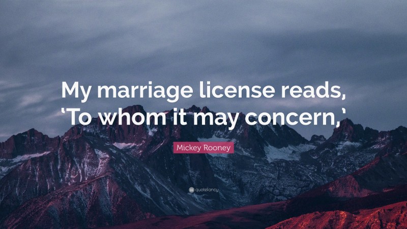 Mickey Rooney Quote: “My marriage license reads, ‘To whom it may concern,’”