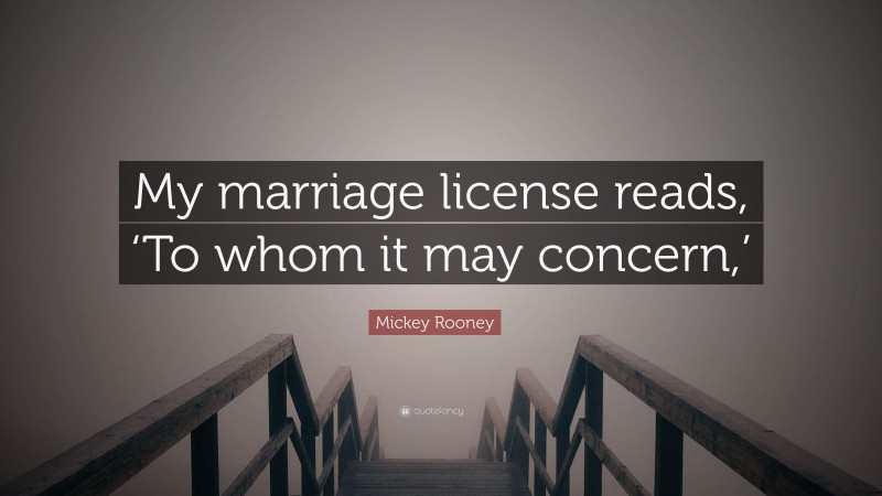 Mickey Rooney Quote: “My marriage license reads, ‘To whom it may concern,’”