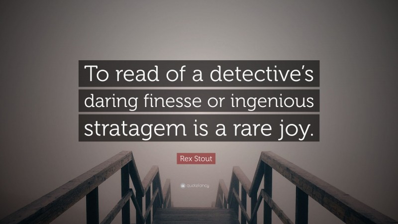 Rex Stout Quote: “To read of a detective’s daring finesse or ingenious stratagem is a rare joy.”