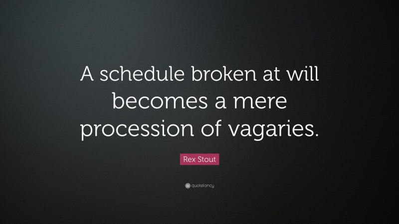 Rex Stout Quote: “A schedule broken at will becomes a mere procession of vagaries.”