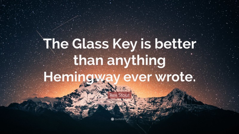 Rex Stout Quote: “The Glass Key is better than anything Hemingway ever wrote.”