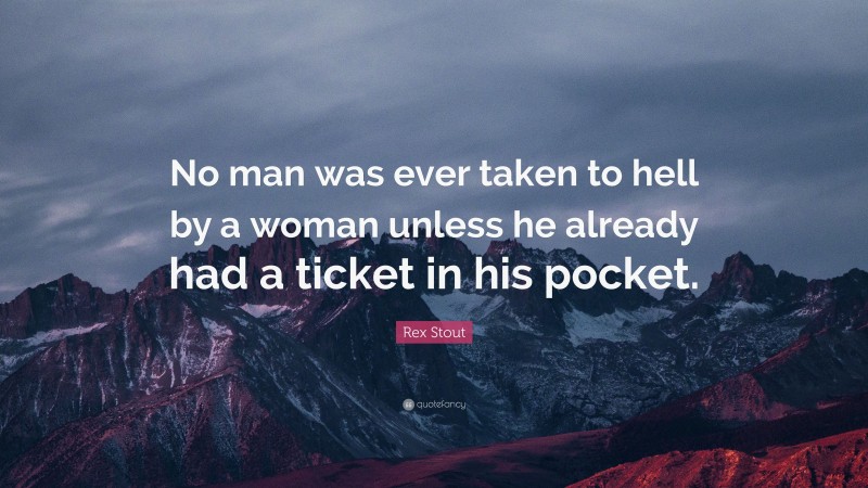 Rex Stout Quote: “No man was ever taken to hell by a woman unless he already had a ticket in his pocket.”