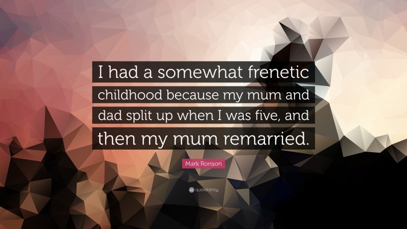 Mark Ronson Quote: “I had a somewhat frenetic childhood because my mum and dad split up when I was five, and then my mum remarried.”
