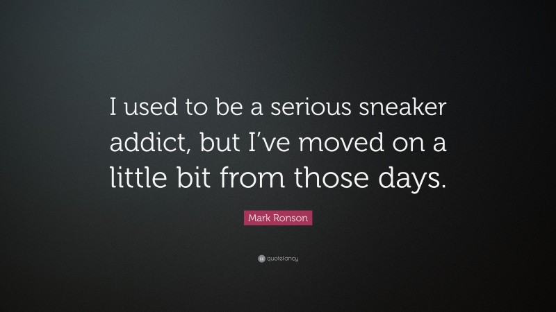Mark Ronson Quote: “I used to be a serious sneaker addict, but I’ve moved on a little bit from those days.”