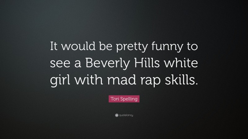 Tori Spelling Quote: “It would be pretty funny to see a Beverly Hills white girl with mad rap skills.”