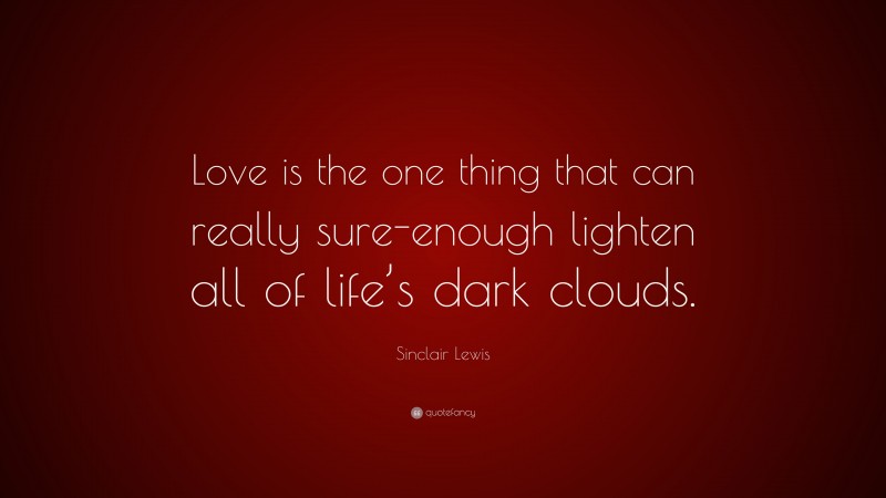 Sinclair Lewis Quote: “Love is the one thing that can really sure-enough lighten all of life’s dark clouds.”