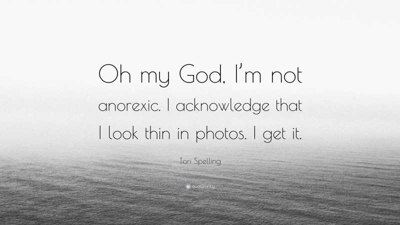 Tori Spelling Quote: “Oh my God, I’m not anorexic. I acknowledge that I look thin in photos. I get it.”