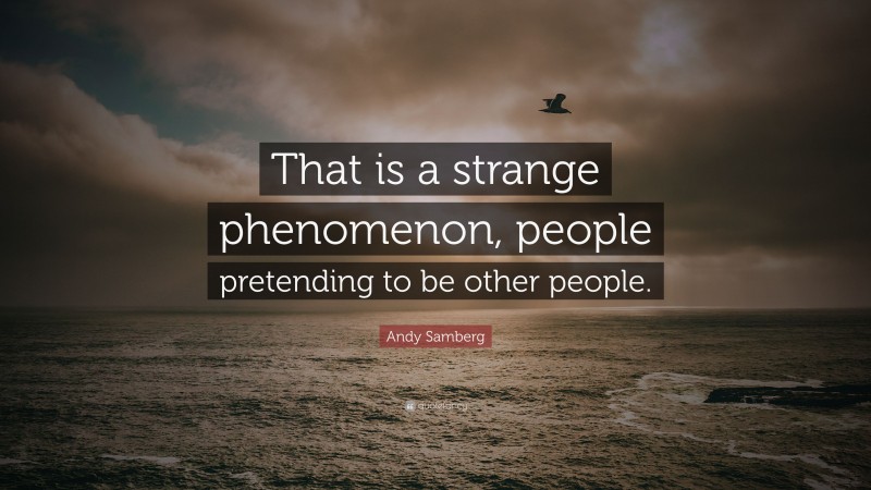 Andy Samberg Quote: “That is a strange phenomenon, people pretending to be other people.”