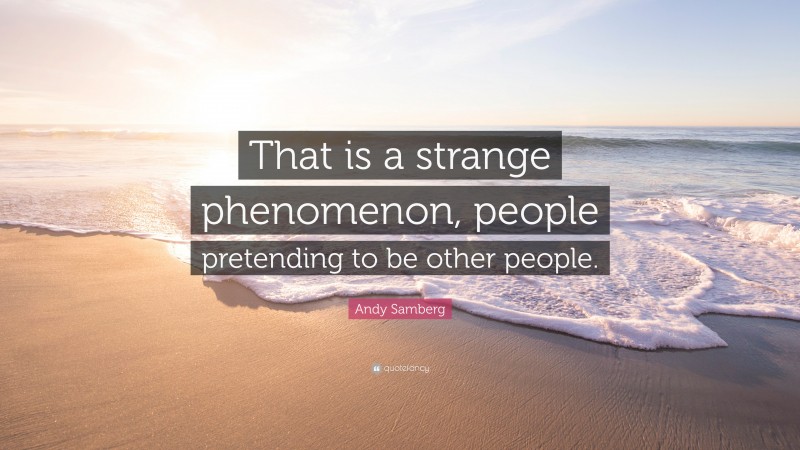 Andy Samberg Quote: “That is a strange phenomenon, people pretending to be other people.”