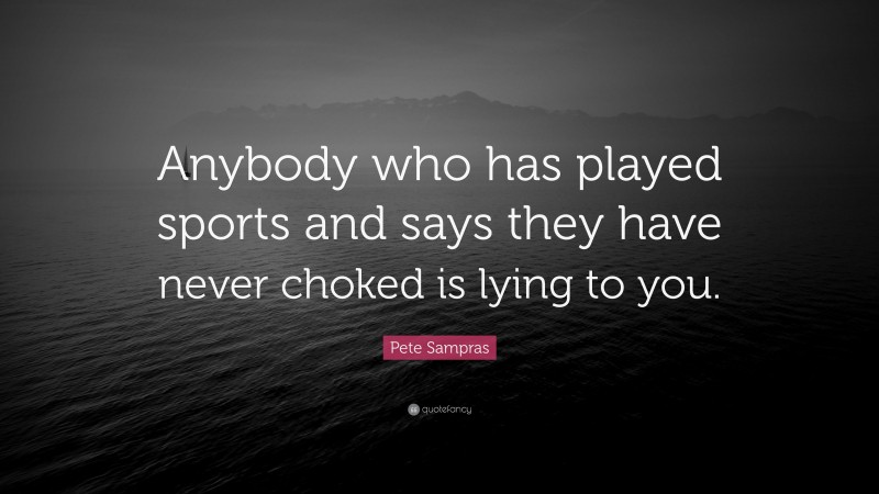 Pete Sampras Quote: “Anybody who has played sports and says they have