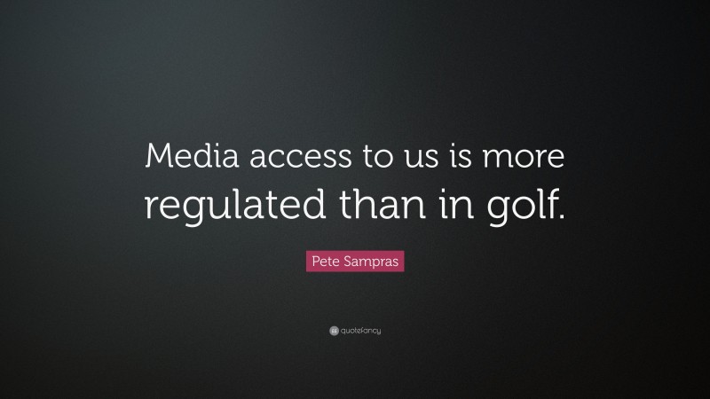 Pete Sampras Quote: “Media access to us is more regulated than in golf.”