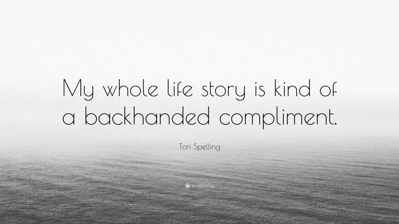Tori Spelling Quote: “My whole life story is kind of a backhanded compliment.”