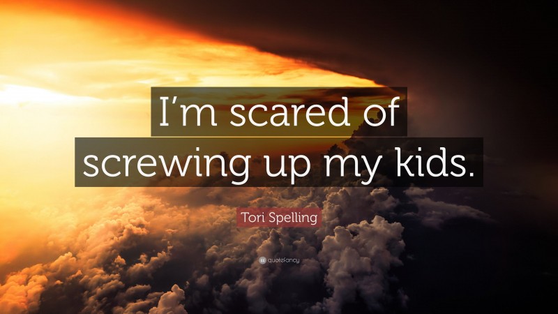 Tori Spelling Quote: “I’m scared of screwing up my kids.”