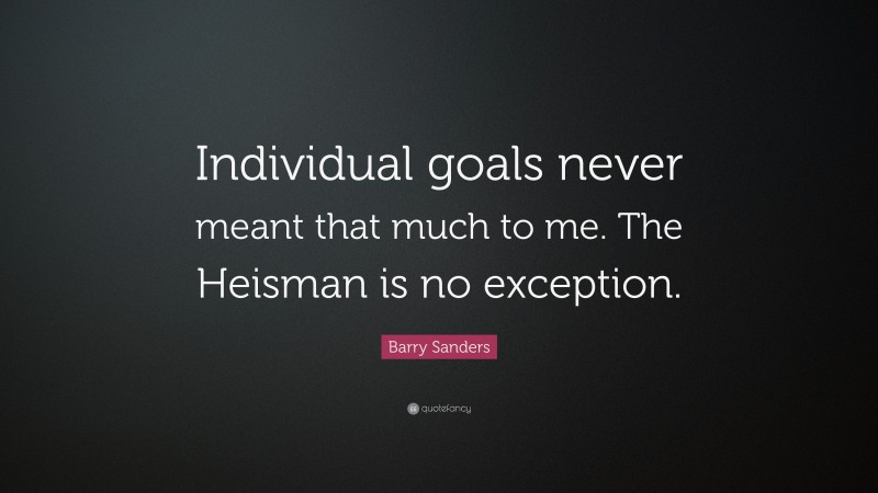 Barry Sanders Quote: “Individual goals never meant that much to me. The Heisman is no exception.”