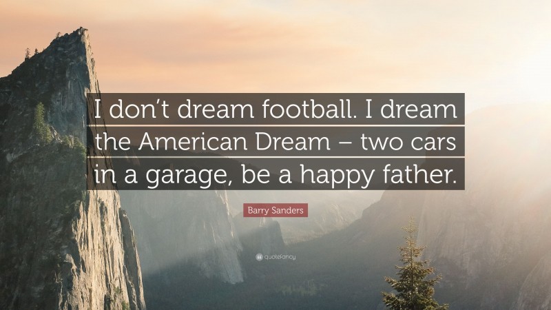 Barry Sanders Quote: “I don’t dream football. I dream the American Dream – two cars in a garage, be a happy father.”