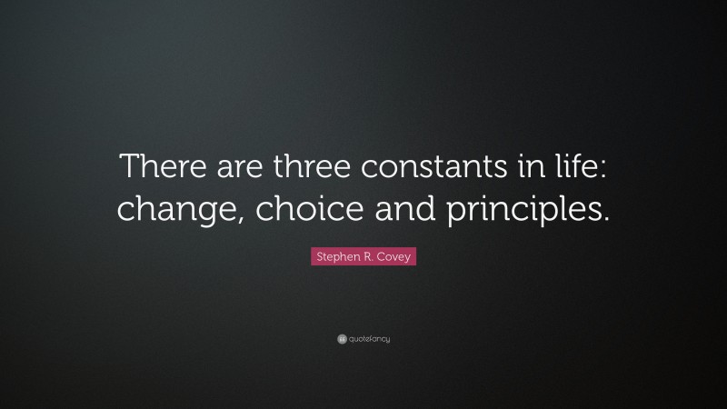 Stephen R. Covey Quote: “There are three constants in life: change, choice and principles.”